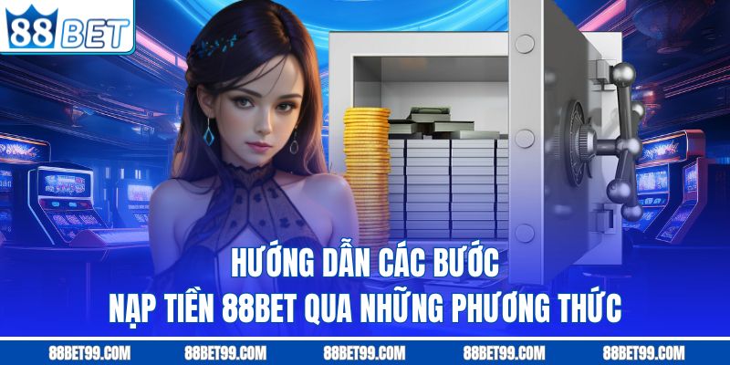 Hướng dẫn các bước nạp tiền 88BET qua những phương thức Hướng dẫn các bước nạp tiền 88BET qua những phương thức