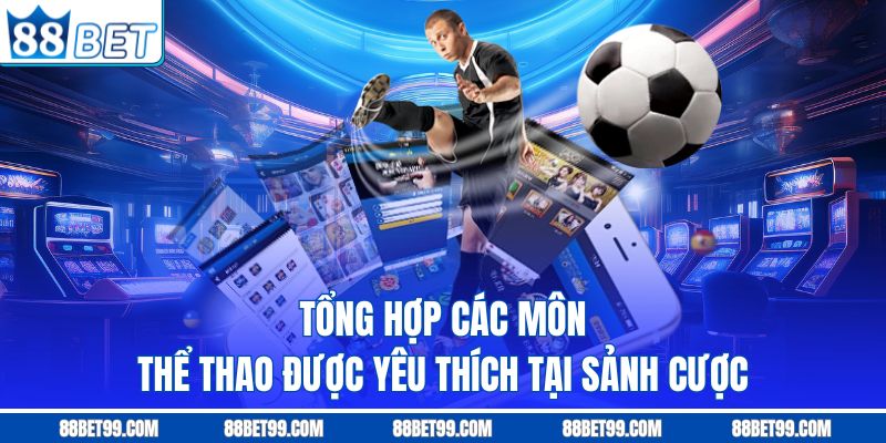 Tổng hợp các môn thể thao được yêu thích tại sảnh cược